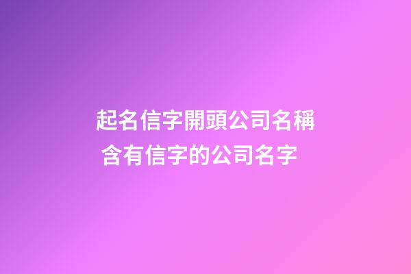 起名信字開頭公司名稱 含有信字的公司名字-第1張-公司起名-玄機派